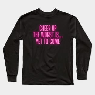 Cheer Up The Worst Is Yet To Come Long Sleeve T-Shirt